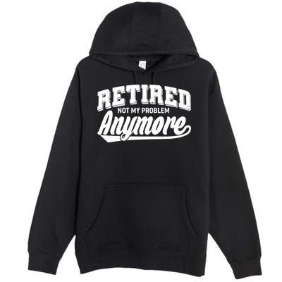 Funny Retired Not My Problem Anymore Premium Pullover Hoodie