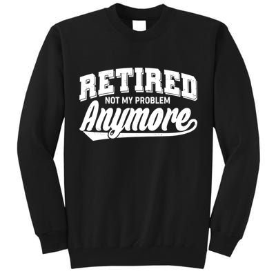 Funny Retired Not My Problem Anymore Tall Sweatshirt