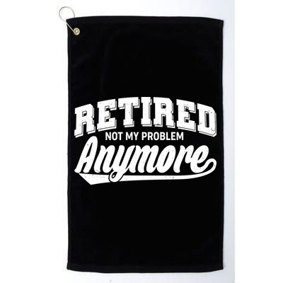 Funny Retired Not My Problem Anymore Golf Towel