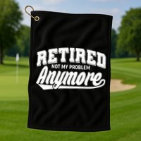 Funny Retired Not My Problem Anymore Golf Towel