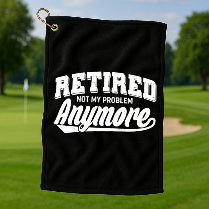 Funny Retired Not My Problem Anymore Golf Towel