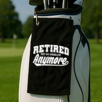 Funny Retired Not My Problem Anymore Golf Towel