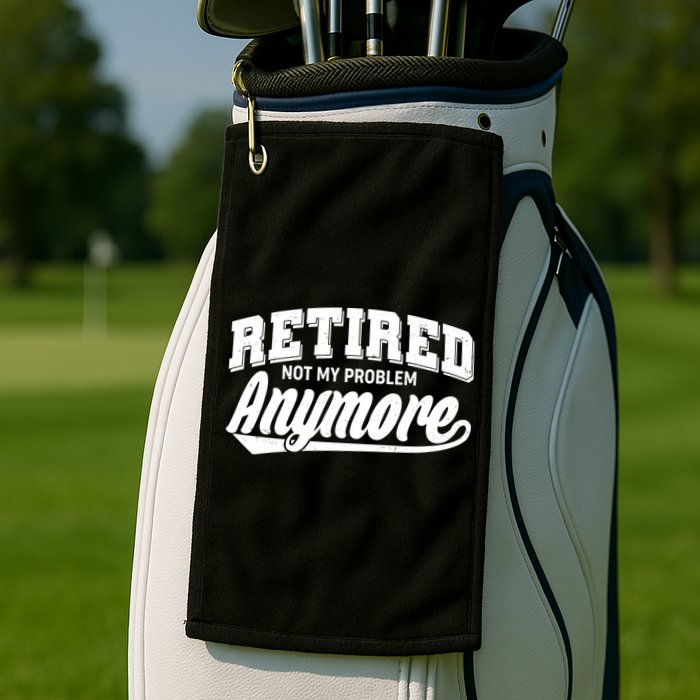 Funny Retired Not My Problem Anymore Golf Towel