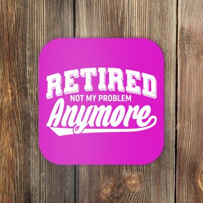 Funny Retired Not My Problem Anymore Coaster