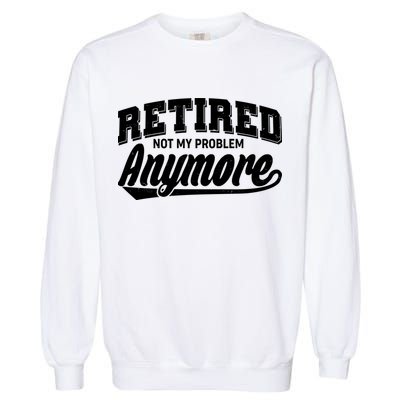 Funny Retired Not My Problem Anymore Garment-Dyed Sweatshirt