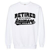 Funny Retired Not My Problem Anymore Garment-Dyed Sweatshirt