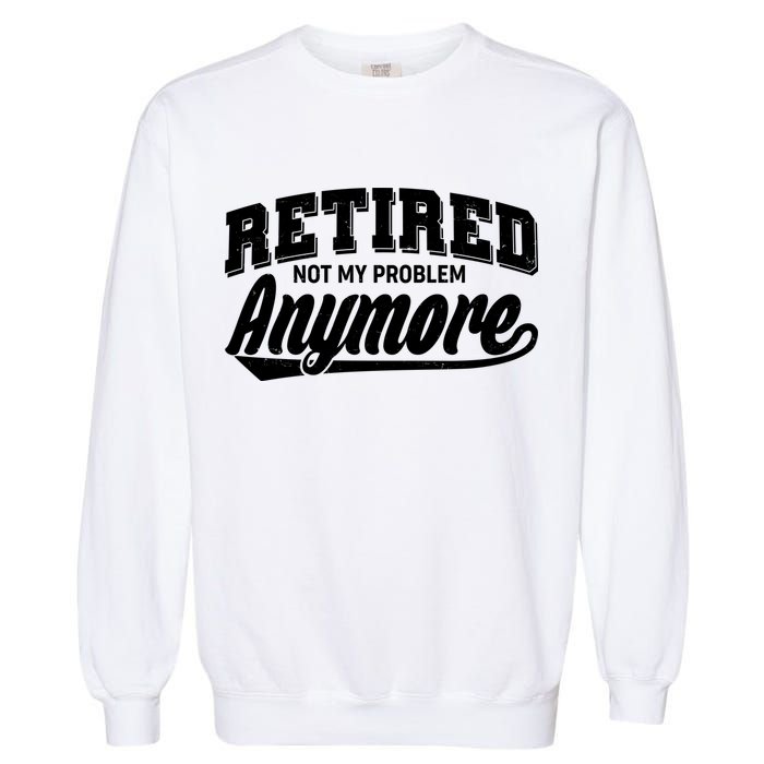 Funny Retired Not My Problem Anymore Garment-Dyed Sweatshirt