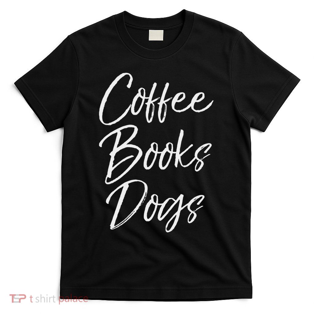 Funny Reading Quote For Dog Moms Cute Gift Coffee Books Dogs T-Shirt