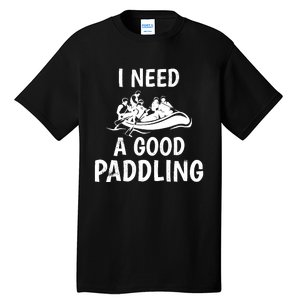 Funny River Rafting Gift Paddle Raft I Need A Good Paddling Tall T-Shirt