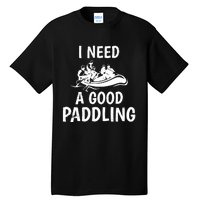 Funny River Rafting Gift Paddle Raft I Need A Good Paddling Tall T-Shirt