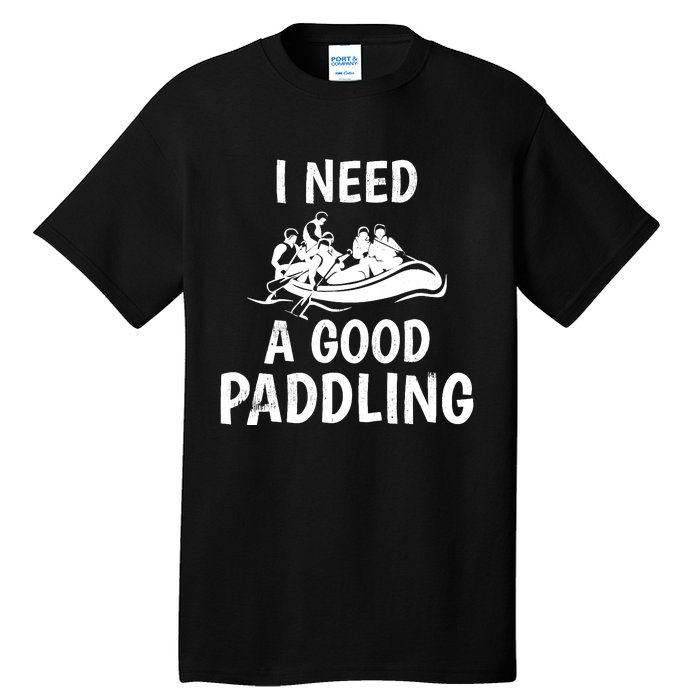 Funny River Rafting Gift Paddle Raft I Need A Good Paddling Tall T-Shirt