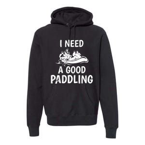 Funny River Rafting Gift Paddle Raft I Need A Good Paddling Premium Hoodie