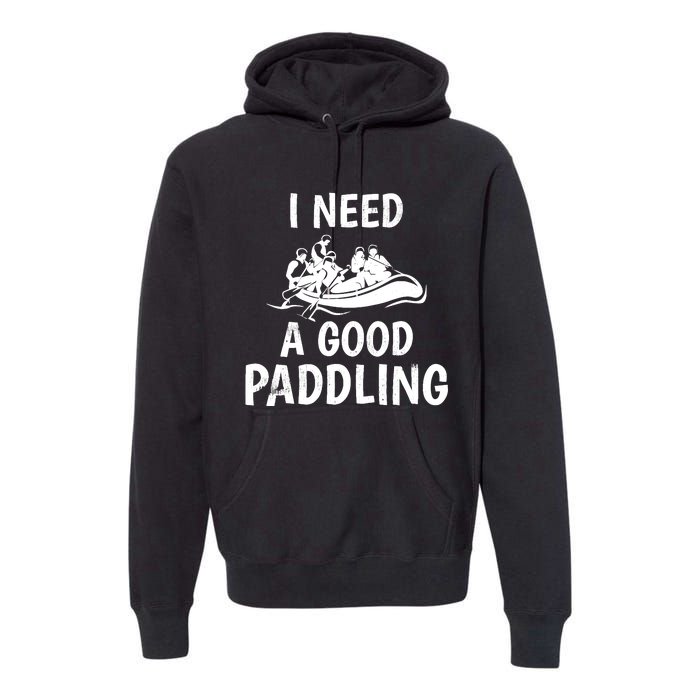 Funny River Rafting Gift Paddle Raft I Need A Good Paddling Premium Hoodie