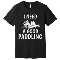 Funny River Rafting Gift Paddle Raft I Need A Good Paddling Premium T-Shirt