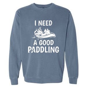 Funny River Rafting Gift Paddle Raft I Need A Good Paddling Garment-Dyed Sweatshirt