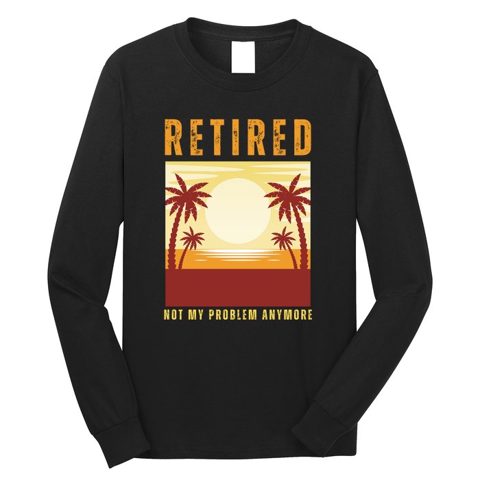 Funny Retired Retirement Gift Not My Problem Anymore Long Sleeve Shirt