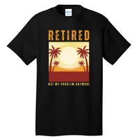 Funny Retired Retirement Gift Not My Problem Anymore Tall T-Shirt