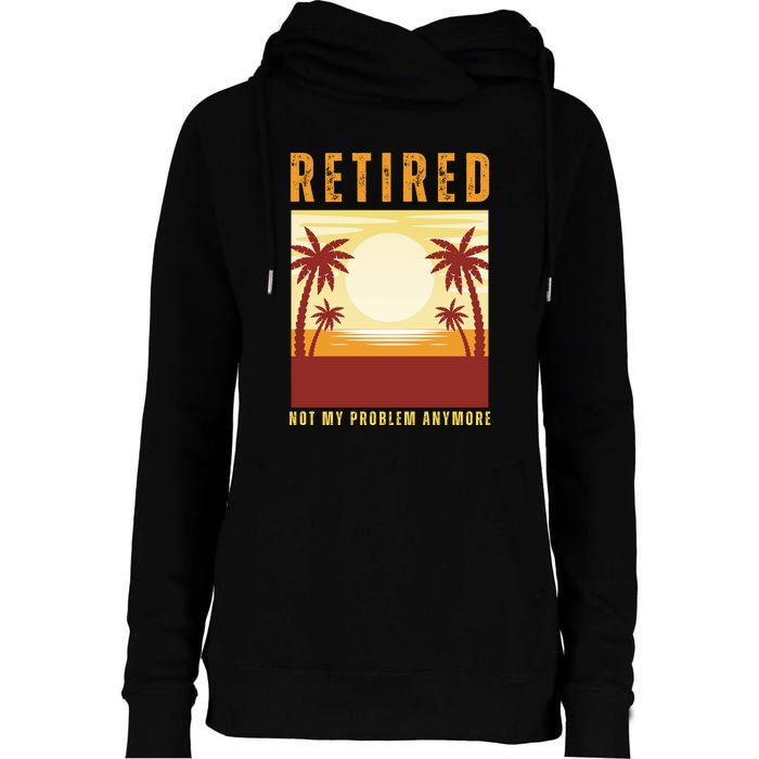 Funny Retired Retirement Gift Not My Problem Anymore Womens Funnel Neck Pullover Hood