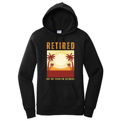 Funny Retired Retirement Gift Not My Problem Anymore Women's Pullover Hoodie