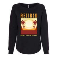 Funny Retired Retirement Gift Not My Problem Anymore Womens California Wash Sweatshirt