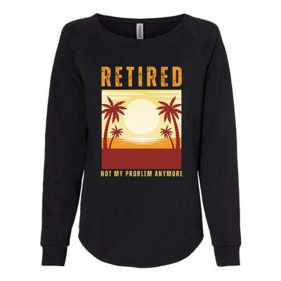 Funny Retired Retirement Gift Not My Problem Anymore Womens California Wash Sweatshirt