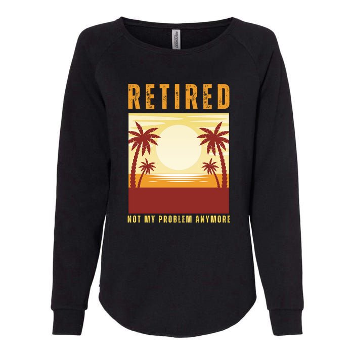 Funny Retired Retirement Gift Not My Problem Anymore Womens California Wash Sweatshirt