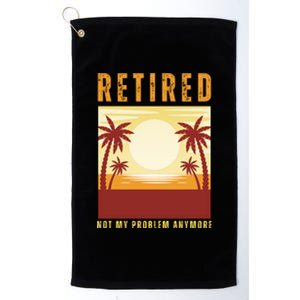 Funny Retired Retirement Gift Not My Problem Anymore Platinum Collection Golf Towel