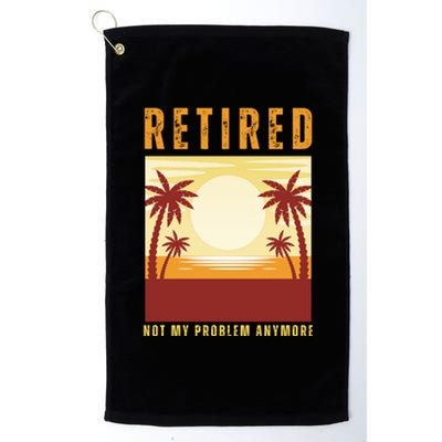 Funny Retired Retirement Gift Not My Problem Anymore Platinum Collection Golf Towel