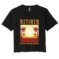 Funny Retired Retirement Gift Not My Problem Anymore Women's Crop Top Tee