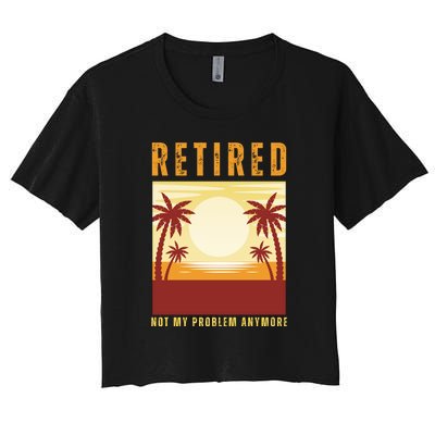 Funny Retired Retirement Gift Not My Problem Anymore Women's Crop Top Tee