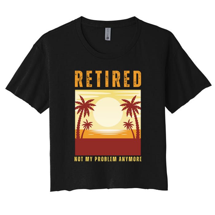 Funny Retired Retirement Gift Not My Problem Anymore Women's Crop Top Tee