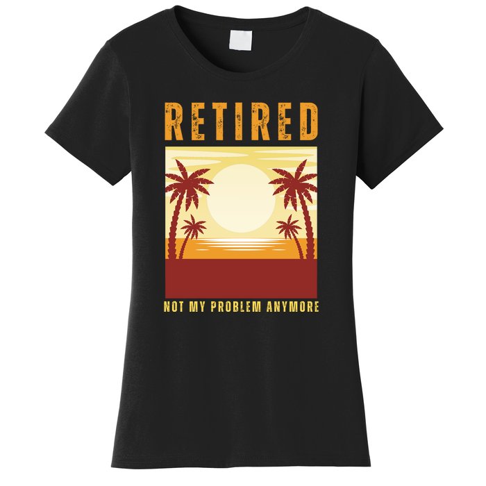 Funny Retired Retirement Gift Not My Problem Anymore Women's T-Shirt