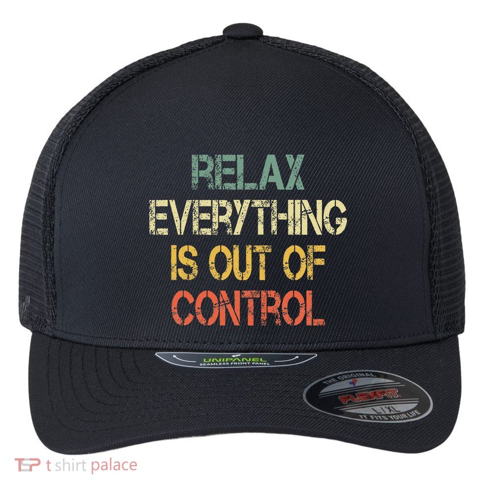 Funny Retro Relax Everything Is Out Of Control Sarcasm Flexfit Unipanel Trucker Cap