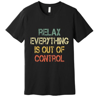 Funny Retro Relax Everything Is Out Of Control Sarcasm Premium T-Shirt