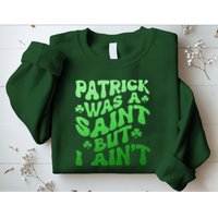 Funny Retro St Patricks Day Patrick Was A Saint But I Aint Sweatshirt