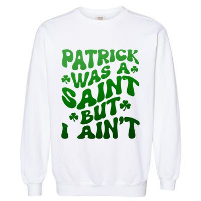 Funny Retro St Patricks Day Patrick Was A Saint But I Aint Garment-Dyed Sweatshirt