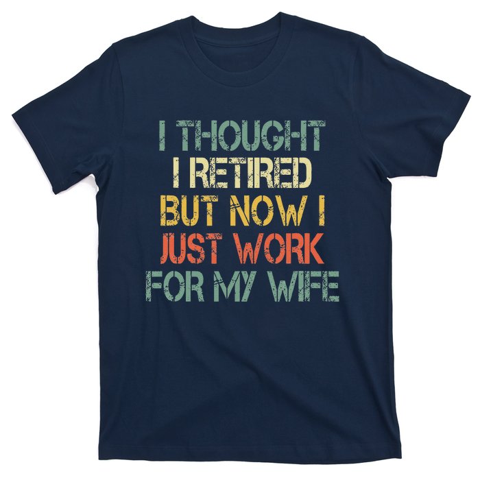 Funny Retirement Thought I Retired Now Work For My Wife T-Shirt