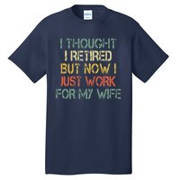 Funny Retirement Thought I Retired Now Work For My Wife Tall T-Shirt