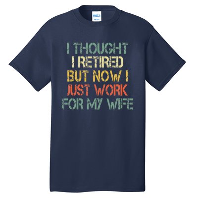 Funny Retirement Thought I Retired Now Work For My Wife Tall T-Shirt