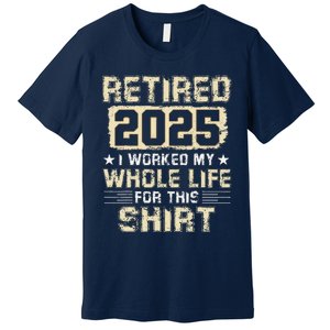 Funny Retirementi Worked My Whole Life For This Premium T-Shirt