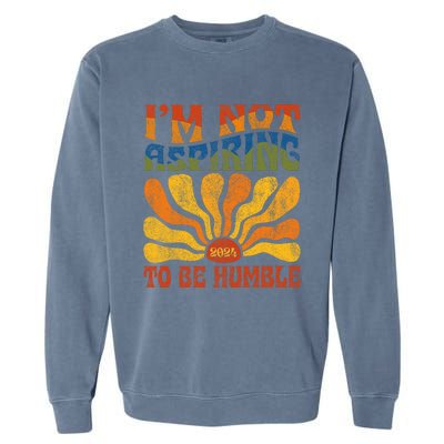 Funny Saying 2024 IM Not Aspiring To Be Humble Garment-Dyed Sweatshirt