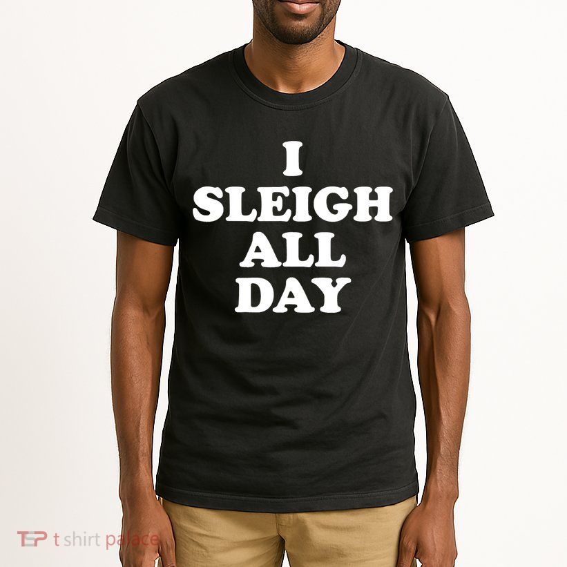 Funny Sleigh All Day Shirt,I Sleigh All Day Top,I Sleigh All Day Funny Tall T-Shirt