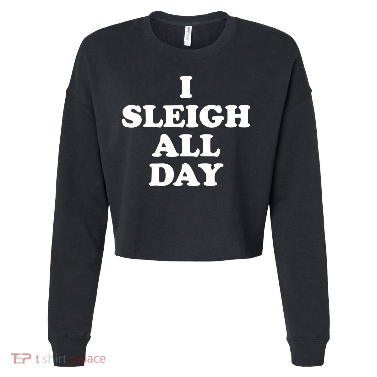 Funny Sleigh All Day Shirt,I Sleigh All Day Top,I Sleigh All Day Funny Cropped Pullover Crew