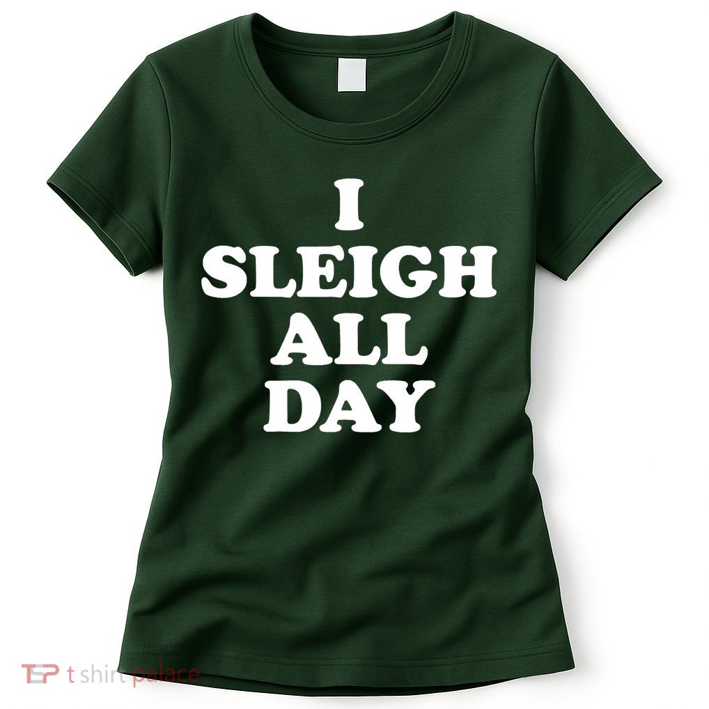 Funny Sleigh All Day Shirt,I Sleigh All Day Top,I Sleigh All Day Funny Womens T-Shirt