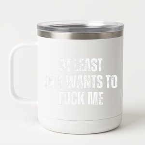 Funny Saying Adult Humor At Least Life Wants To Fuck Me Gift 12 oz Stainless Steel Tumbler Cup