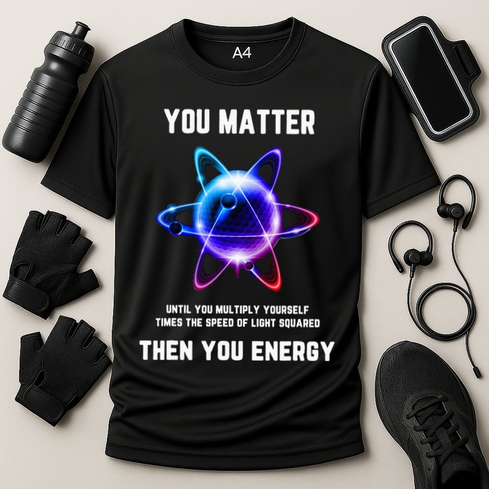 Funny Science Atom Science You Matter Energy Science Pun Performance Shirt
