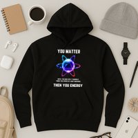 Funny Science Atom Science You Matter Energy Science Pun Hoodie