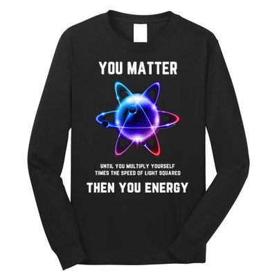 Funny Science Atom Science You Matter Energy Science Pun Long Sleeve Shirt