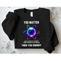 Funny Science Atom Science You Matter Energy Science Pun Sweatshirt