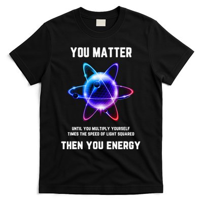 Funny Science Atom Science You Matter Energy Science Pun T-Shirt